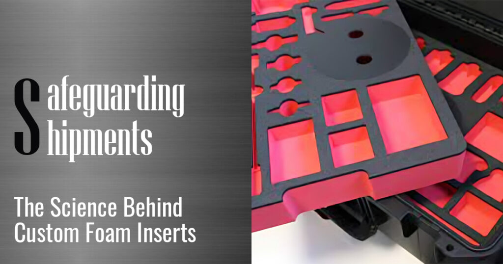 Safeguarding Shipments: The Science Behind Custom Foam Inserts