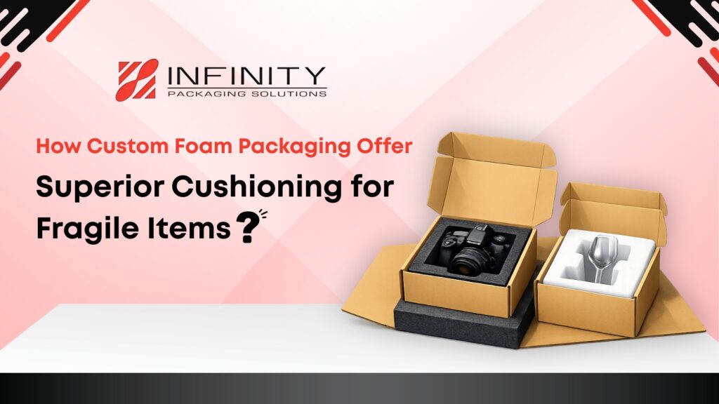 How Custom Foam Packaging Offer Superior Cushioning for Fragile Items?